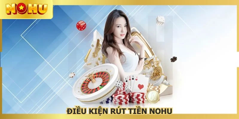 Đáp ứng đầy đủ mọi yêu cầu trước khi rút tiền NOHU