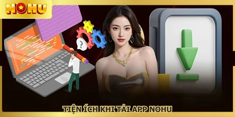 Tải app NOHU giúp nâng tầm trải nghiệm người dùng